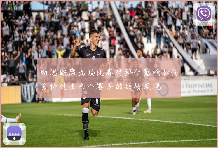 凯恩缺席九场比赛对拜仁影响如何分析过去两个赛季的战绩表现