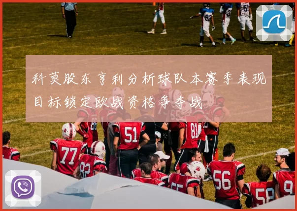 科莫股东亨利分析球队本赛季表现目标锁定欧战资格争夺战