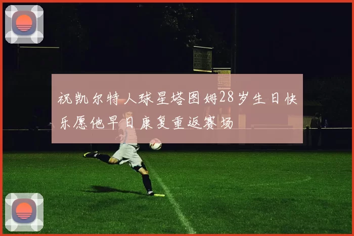祝凯尔特人球星塔图姆28岁生日快乐愿他早日康复重返赛场
