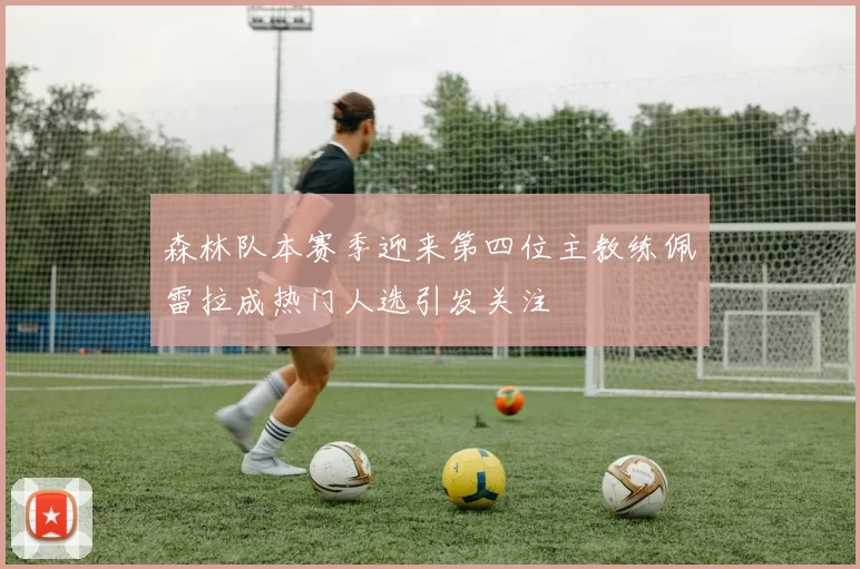 森林队本赛季迎来第四位主教练佩雷拉成热门人选引发关注