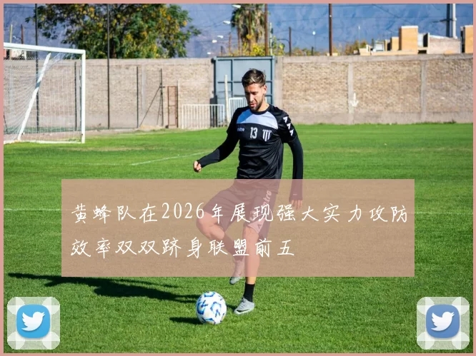 黄蜂队在2026年展现强大实力攻防效率双双跻身联盟前五
