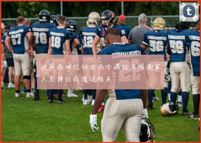 迪萨西回忆切尔西冷遇经历感谢家人支持让我渡过难关