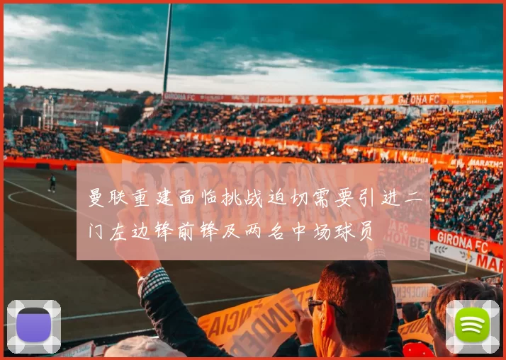 曼联重建面临挑战迫切需要引进二门左边锋前锋及两名中场球员