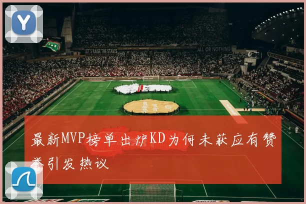 最新MVP榜单出炉KD为何未获应有赞誉引发热议