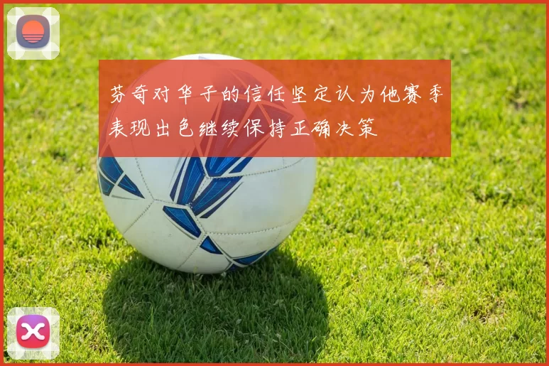 芬奇对华子的信任坚定认为他赛季表现出色继续保持正确决策