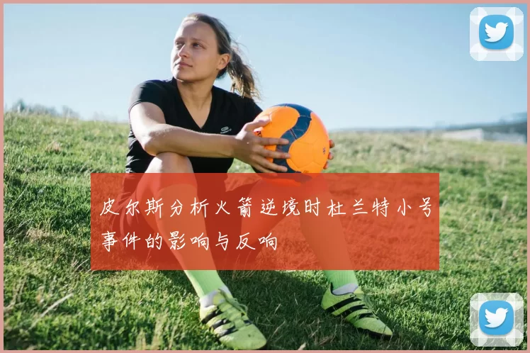 皮尔斯分析火箭逆境时杜兰特小号事件的影响与反响