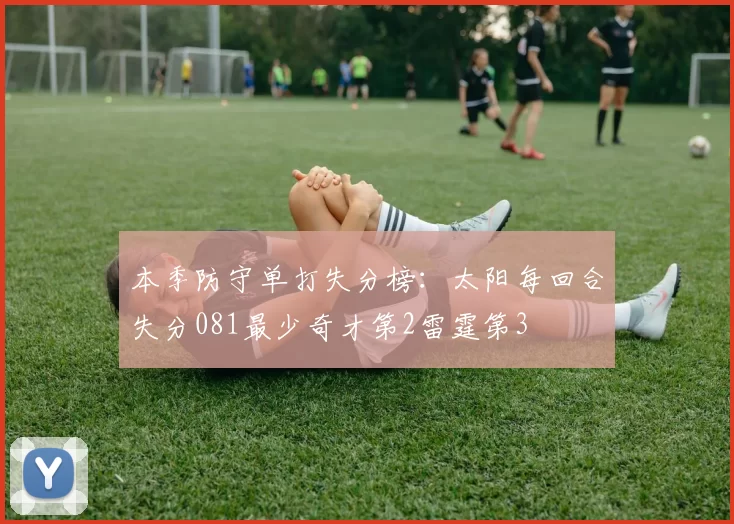 本季防守单打失分榜：太阳每回合失分081最少奇才第2雷霆第3