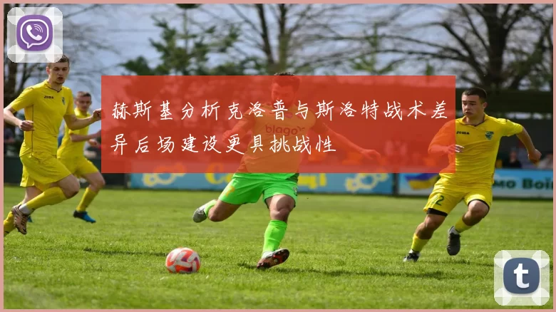 赫斯基分析克洛普与斯洛特战术差异后场建设更具挑战性