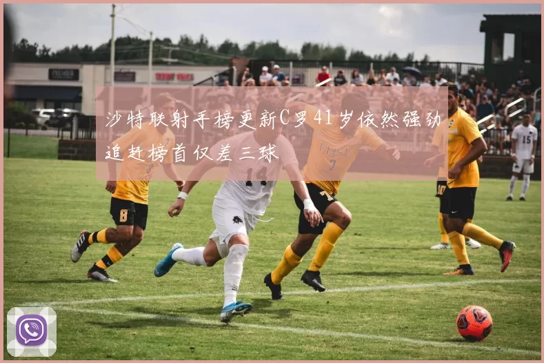 沙特联射手榜更新C罗41岁依然强劲追赶榜首仅差三球